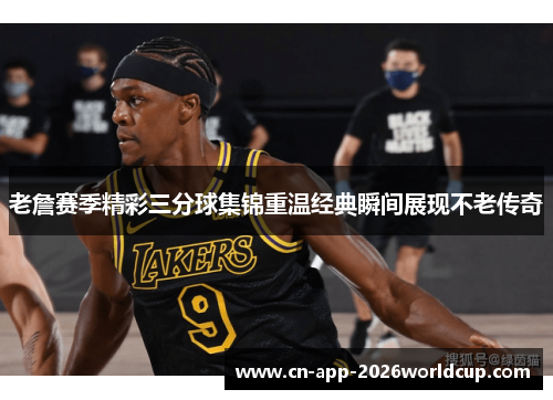 老詹赛季精彩三分球集锦重温经典瞬间展现不老传奇