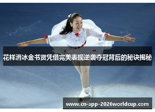 花样滑冰金书贤凭借完美表现逆袭夺冠背后的秘诀揭秘