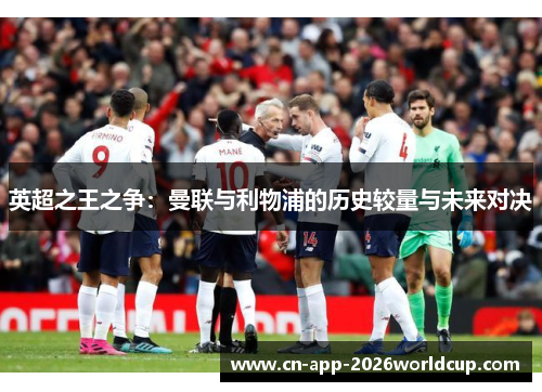 英超之王之争：曼联与利物浦的历史较量与未来对决