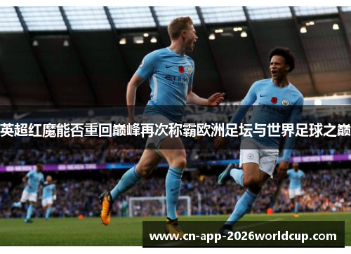 英超红魔能否重回巅峰再次称霸欧洲足坛与世界足球之巅