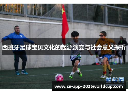 西班牙足球宝贝文化的起源演变与社会意义探析