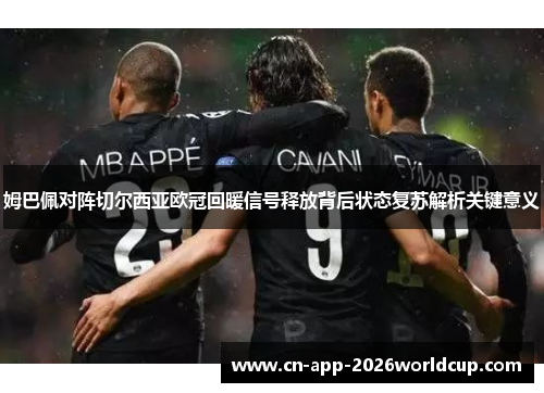 姆巴佩对阵切尔西亚欧冠回暖信号释放背后状态复苏解析关键意义