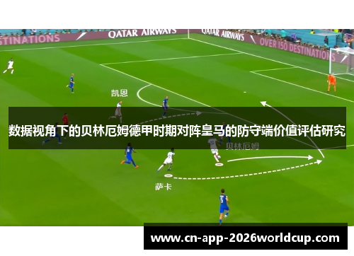 数据视角下的贝林厄姆德甲时期对阵皇马的防守端价值评估研究 数据视角下的贝林厄姆德甲时期对阵皇马的防守端价值评估研究