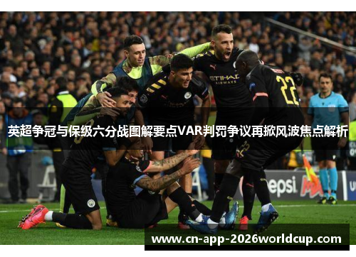 英超争冠与保级六分战图解要点VAR判罚争议再掀风波焦点解析 英超争冠与保级六分战图解要点VAR判罚争议再掀风波焦点解析