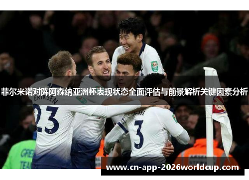 菲尔米诺对阵阿森纳亚洲杯表现状态全面评估与前景解析关键因素分析