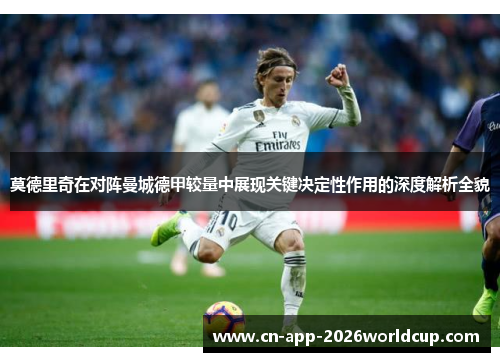 莫德里奇在对阵曼城德甲较量中展现关键决定性作用的深度解析全貌