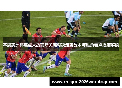 本周美洲杯焦点大战前瞻关键对决走势战术与胜负看点提前解读 本周美洲杯焦点大战前瞻关键对决走势战术与胜负看点提前解读