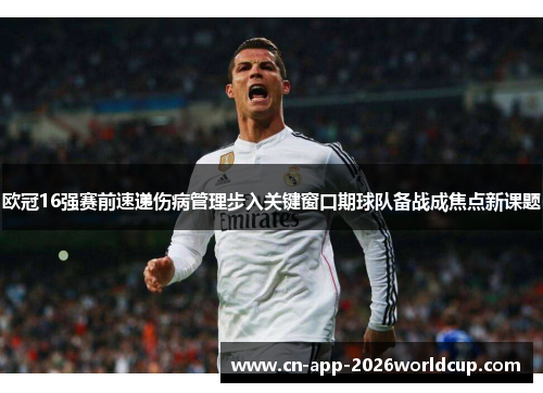 欧冠16强赛前速递伤病管理步入关键窗口期球队备战成焦点新课题 欧冠16强赛前速递伤病管理步入关键窗口期球队备战成焦点新课题