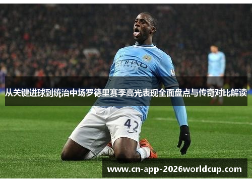 从关键进球到统治中场罗德里赛季高光表现全面盘点与传奇对比解读