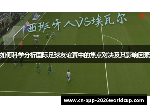 如何科学分析国际足球友谊赛中的焦点对决及其影响因素 如何科学分析国际足球友谊赛中的焦点对决及其影响因素
