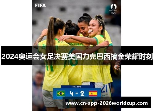 2024奥运会女足决赛美国力克巴西摘金荣耀时刻 2024奥运会女足决赛美国力克巴西摘金荣耀时刻