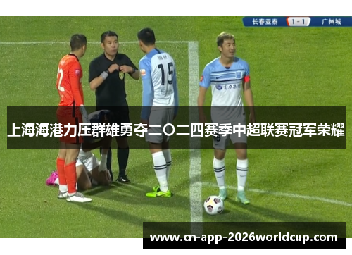 上海海港力压群雄勇夺二〇二四赛季中超联赛冠军荣耀