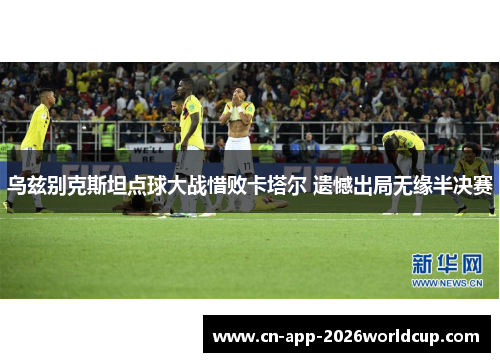 乌兹别克斯坦点球大战惜败卡塔尔 遗憾出局无缘半决赛 乌兹别克斯坦点球大战惜败卡塔尔 遗憾出局无缘半决赛