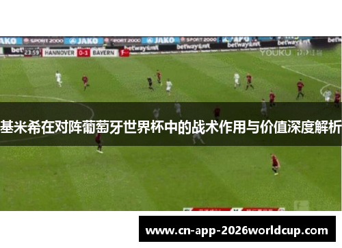 基米希在对阵葡萄牙世界杯中的战术作用与价值深度解析